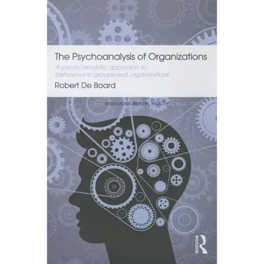 The Psychoanalysis of Organizations: A Psychoanalytic Approach to Behaviour in Groups and Organizations