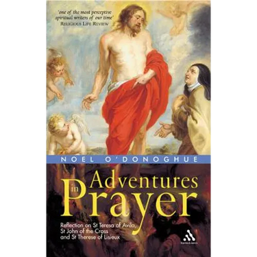 Adventures in Prayer: Reflection on St Teresa of Avila, St John of the Cross and St Therese of Lisieux