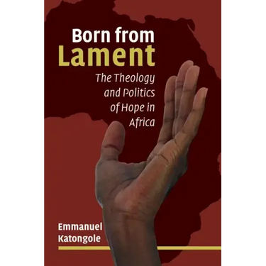Born from Lament: The Theology and Politics of Hope in Africa