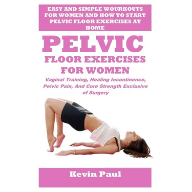 Pelvic Floor Exercises for Women: Vaginal Training, Healing Incontinence, Pelvic Pain, And Core Strength Exclusive of Surgery