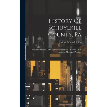 History Of Schuylkill County, Pa: With Illustrations And Biographical Sketches Of Some Of Its Prominent Men And Pioneers