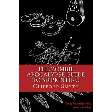 The Zombie Apocalypse Guide to 3D printing: Designing and printing practical objects