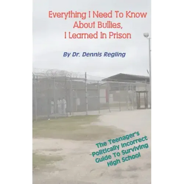 Everything I Need To Know About Bullies, I Learned In Prison: A Politically Incoprrect Guide To Surviving High School