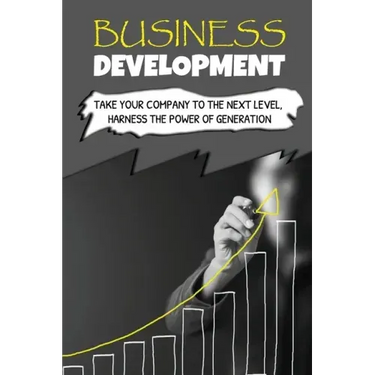 Business Development: Take Your Company To The Next Level, Harness The Power Of Generation: How To Develop Your Company'S Purpose