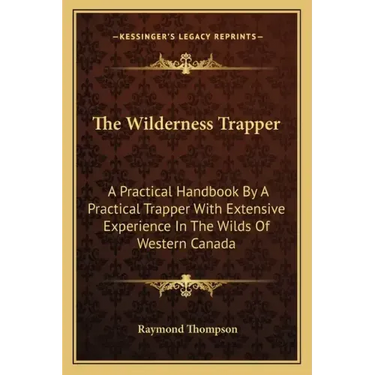 The Wilderness Trapper: A Practical Handbook by a Practical Trapper with Extensive Experience in the Wilds of Western Canada
