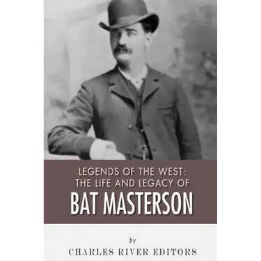 Legends of the West: The Life and Legacy of Bat Masterson