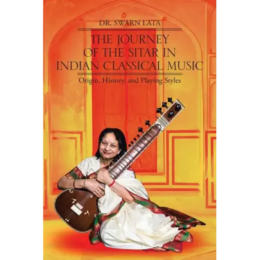 The Journey of the Sitar in Indian Classical Music: Origin, History, and Playing Styles