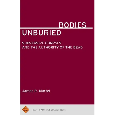 Unburied Bodies: Subversive Corpses and the Authority of the Dead