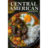Central American Cookbook: A Journey Through 50 Authentic Recipes From Costa Rica, El Salvador, Guatemala, Panama, And More