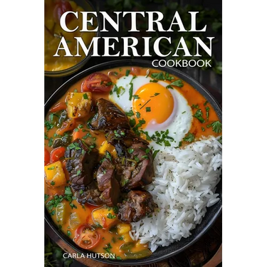 Central American Cookbook: A Journey Through 50 Authentic Recipes From Costa Rica, El Salvador, Guatemala, Panama, And More