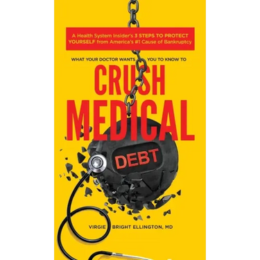 What Your Doctor Wants You to Know to Crush Medical Debt: A Health System Insider's 3 Steps to Protect Yourself from America's #1 Cause of Bankruptcy