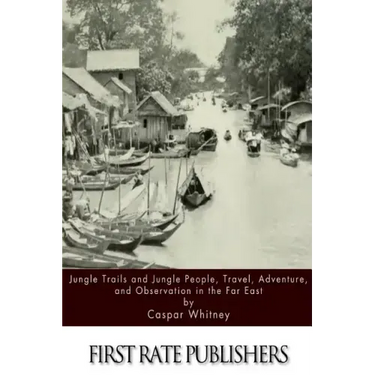 Jungle Trails and Jungle People, Travel, Adventure and Observation in the Far East