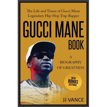 Gucci Mane Book - A Biography of Greatness: The Life and Times of Gucci Mane Legendary Hip-Hop Trap Rapper: Gucci Mane Book for Our Generation