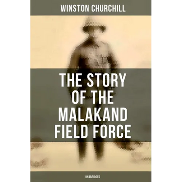 The Story of the Malakand Field Force (Unabridged): An Episode of Frontier War