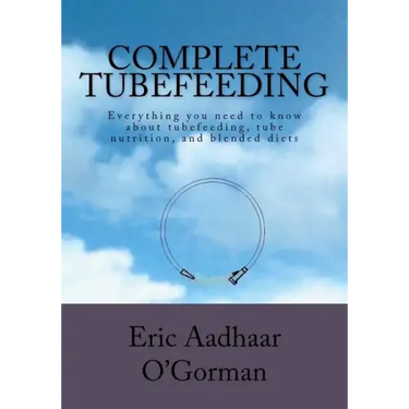Complete Tubefeeding: Everything you need to know about tubefeeding, tube nutrition, and blended diets