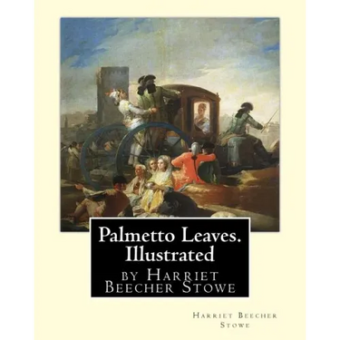 Palmetto Leaves. by Harriet Beecher Stowe, Illustrated (World's Classics)