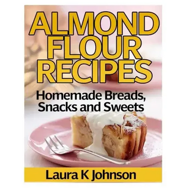 Almond Flour Recipes: Homemade Breads, Snacks and Sweets