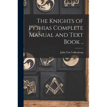 The Knights of Pythias Complete Manual and Text Book ..