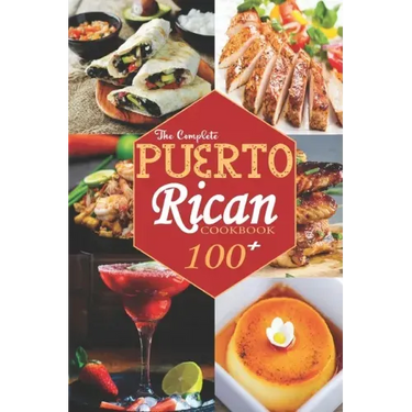 The Complete Puerto Rican Cookbook: 100+ Authentically Delicious Classic Quick and Easy Recipes to Keep You and Your Family Healthy