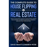 The Complete Guide to House Flipping & Real Estate: This Go To Guide Shows You How To Achieve Financial Freedom Through Property Investing Including R