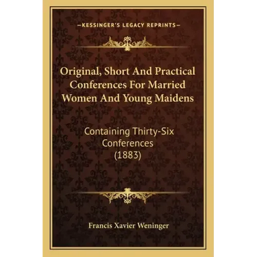 Original, Short And Practical Conferences For Married Women And Young Maidens: Containing Thirty-Six Conferences (1883)