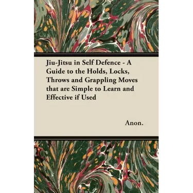 Jiu-Jitsu in Self Defence - A Guide to the Holds, Locks, Throws and Grappling Moves That Are Simple to Learn and Effective If Used