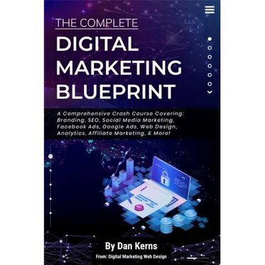 The Complete Digital Marketing Blueprint - A Comprehensive Crash Course Covering: Branding, SEO, Social Media Marketing, Facebook Ads, Google Ads, Web