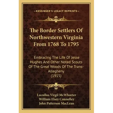 The Border Settlers Of Northwestern Virginia From 1768 To 1795: Embracing The Life Of Jesse Hughes And Other Noted Scouts Of The Great Woods Of The Tr