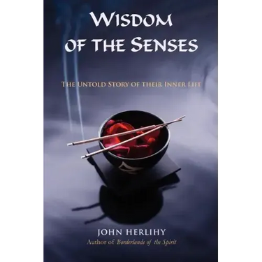 Wisdom of the Senses: The Untold Story of Their Inner Life