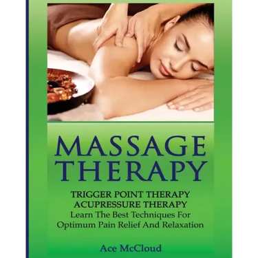 Massage Therapy: Trigger Point Therapy: Acupressure Therapy: Learn The Best Techniques For Optimum Pain Relief And Relaxation
