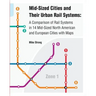 Mid-Sized Cities and Their Urban Rail Systems: A Comparison of Rail Systems in 14 Mid-Sized North American and European Cities with Maps