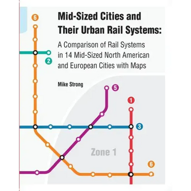 Mid-Sized Cities and Their Urban Rail Systems: A Comparison of Rail Systems in 14 Mid-Sized North American and European Cities with Maps