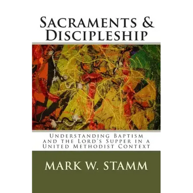 Sacraments & Discipleship: Understanding Baptism and the Lord's Supper in a United Methodist Context
