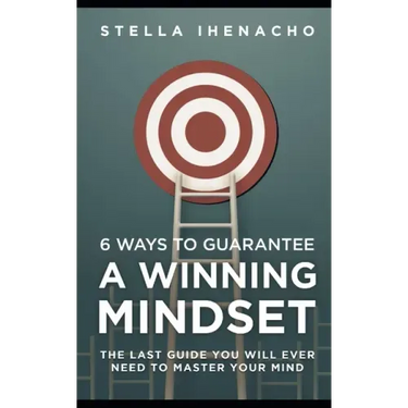 6 Ways To Guarantee A Winning Mindset: The Last Guide You Will Ever Need To Master Your Mind