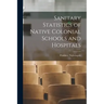 Sanitary Statistics of Native Colonial Schools and Hospitals