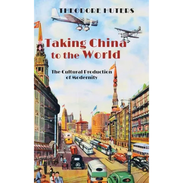 Taking China to the World: The Cultural Production of Modernity