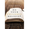 Do Your Children Believe?: Becoming Intentional about Your Family's Faith and Spiritual Legacy