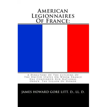 American Legionnaires Of France: : A Directory Of The Citizens Of The United States On Whom France Has Conferred Her National Order, The Legion Of Hon