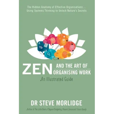 Zen and the Art of Organising Work: The Hidden Anatomy of Effective Organisations... Using Systems Thinking to Unlock Nature's Secrets