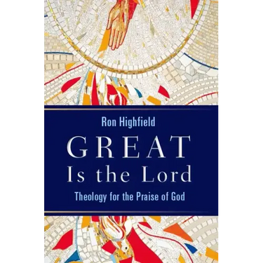 Great Is the Lord: Theology for the Praise of God