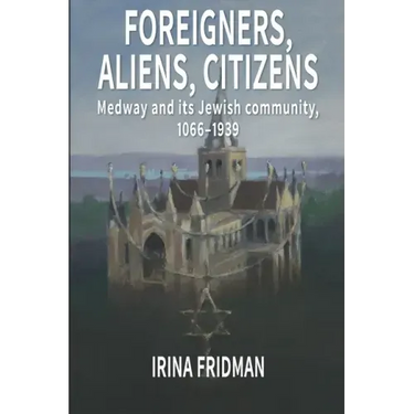Foreigners, Aliens, Citizens: Medway and its Jewish Community, 1066-1939
