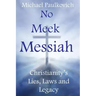 No Meek Messiah: Christianity's Lies, Laws and Legacy