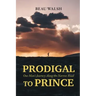 Prodigal to Prince: One Man's Journey Along the Narrow Road