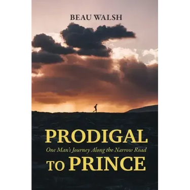 Prodigal to Prince: One Man's Journey Along the Narrow Road