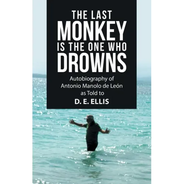 The Last Monkey Is the One Who Drowns: Autobiography of Antonio Manolo De León as Told to D. E. Ellis