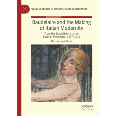 Baudelaire and the Making of Italian Modernity: From the Scapigliatura to the Futurist Movement, 1857-1912