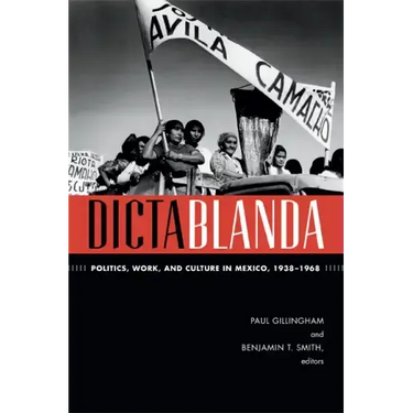 Dictablanda: Politics, Work, and Culture in Mexico, 1938-1968