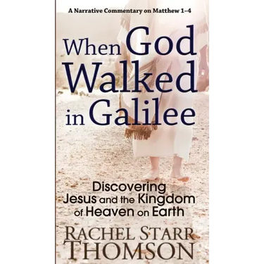 When God Walked in Galilee: Discovering Jesus and the Kingdom of Heaven on Earth: A Narrative Commentary on Matthew 1-4
