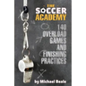 The Soccer Academy: 140 Overload Games and Finishing Practices