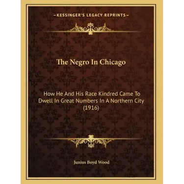 The Negro In Chicago: How He And His Race Kindred Came To Dwell In Great Numbers In A Northern City (1916)